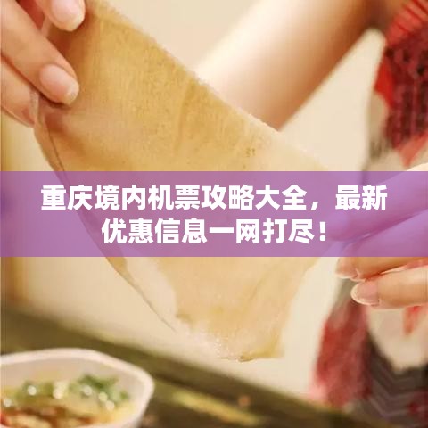 重慶境內(nèi)機(jī)票攻略大全，最新優(yōu)惠信息一網(wǎng)打盡！