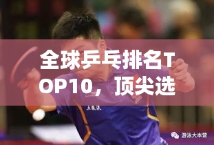 全球乒乓排名TOP10，頂尖選手一覽無(wú)余！