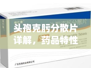 頭孢克肟分散片詳解，藥品特性、使用須知一網(wǎng)打盡