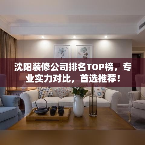 沈陽(yáng)裝修公司排名TOP榜，專(zhuān)業(yè)實(shí)力對(duì)比，首選推薦！