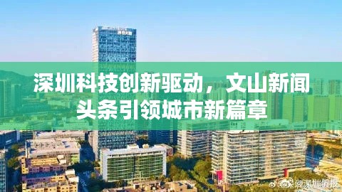 深圳科技創(chuàng)新驅(qū)動(dòng)，文山新聞?lì)^條引領(lǐng)城市新篇章