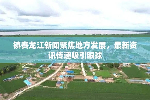 鎮(zhèn)賚龍江新聞聚焦地方發(fā)展，最新資訊傳遞吸引眼球