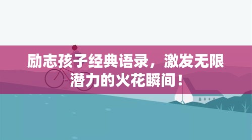 勵(lì)志孩子經(jīng)典語(yǔ)錄，激發(fā)無(wú)限潛力的火花瞬間！