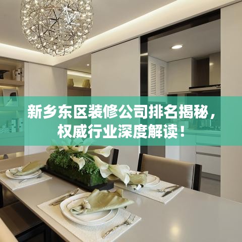 新鄉(xiāng)東區(qū)裝修公司排名揭秘，權(quán)威行業(yè)深度解讀！