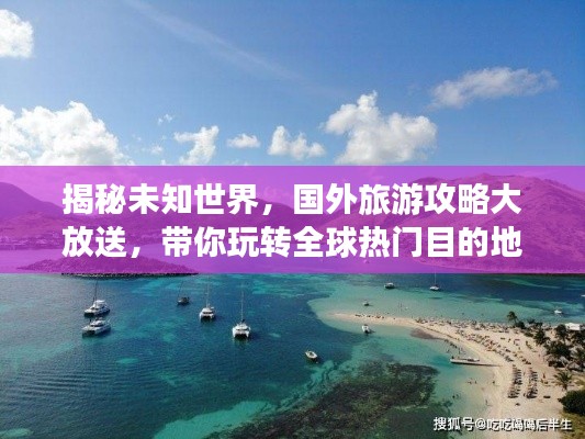 揭秘未知世界，國(guó)外旅游攻略大放送，帶你玩轉(zhuǎn)全球熱門目的地 2022
