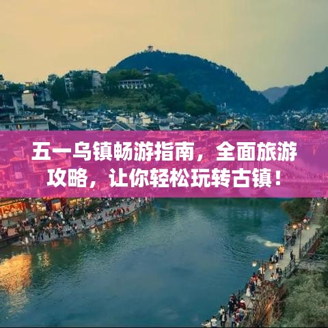 五一烏鎮(zhèn)暢游指南，全面旅游攻略，讓你輕松玩轉(zhuǎn)古鎮(zhèn)！
