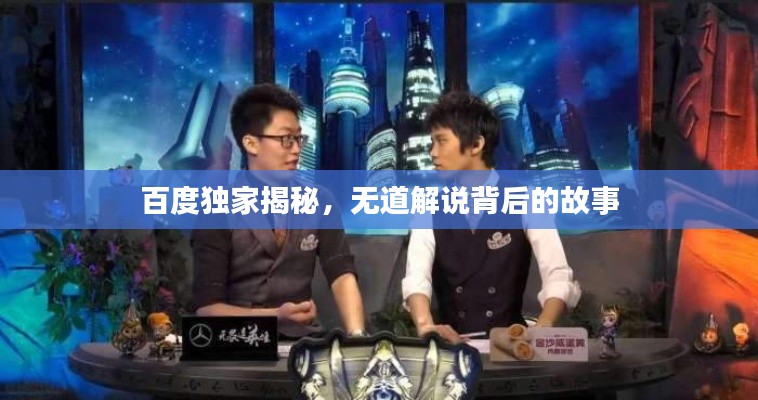 百度獨(dú)家揭秘，無道解說背后的故事