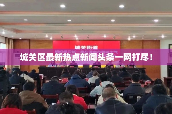 城關(guān)區(qū)最新熱點(diǎn)新聞?lì)^條一網(wǎng)打盡！