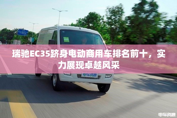 瑞馳EC35躋身電動商用車排名前十，實力展現(xiàn)卓越風采