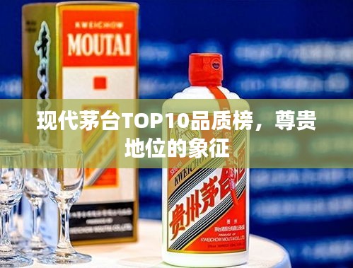 現(xiàn)代茅臺TOP10品質(zhì)榜，尊貴地位的象征