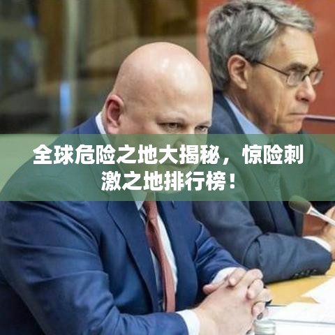 全球危險(xiǎn)之地大揭秘，驚險(xiǎn)刺激之地排行榜！