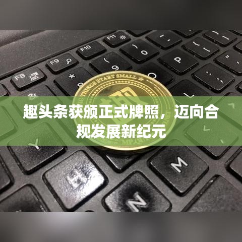 趣頭條獲頒正式牌照，邁向合規(guī)發(fā)展新紀元
