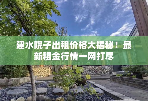 建水院子出租價(jià)格大揭秘！最新租金行情一網(wǎng)打盡