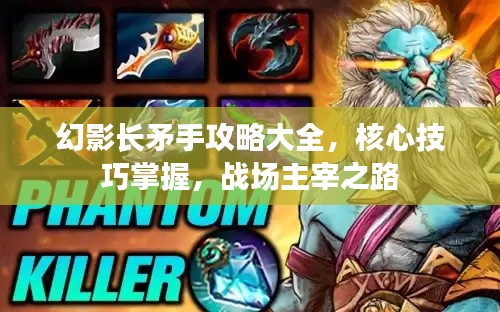 幻影長矛手攻略大全，核心技巧掌握，戰(zhàn)場主宰之路