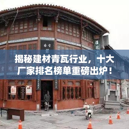 揭秘建材青瓦行業(yè)，十大廠家排名榜單重磅出爐！