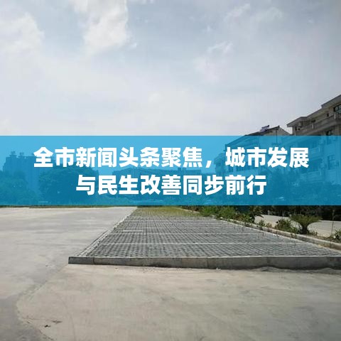 全市新聞?lì)^條聚焦，城市發(fā)展與民生改善同步前行