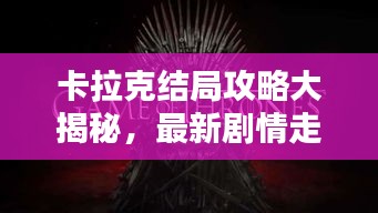 卡拉克結(jié)局攻略大揭秘，最新劇情走向一網(wǎng)打盡！