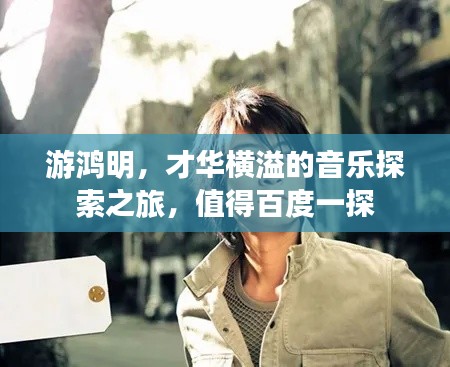 游鴻明，才華橫溢的音樂探索之旅，值得百度一探