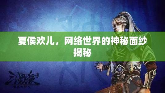 夏侯歡兒，網(wǎng)絡(luò)世界的神秘面紗揭秘