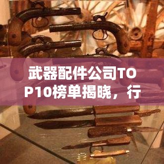 武器配件公司TOP10榜單揭曉，行業(yè)領(lǐng)軍者排名一覽