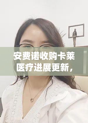 安費(fèi)諾收購(gòu)卡萊醫(yī)療進(jìn)展更新，最新消息揭秘交易動(dòng)態(tài)
