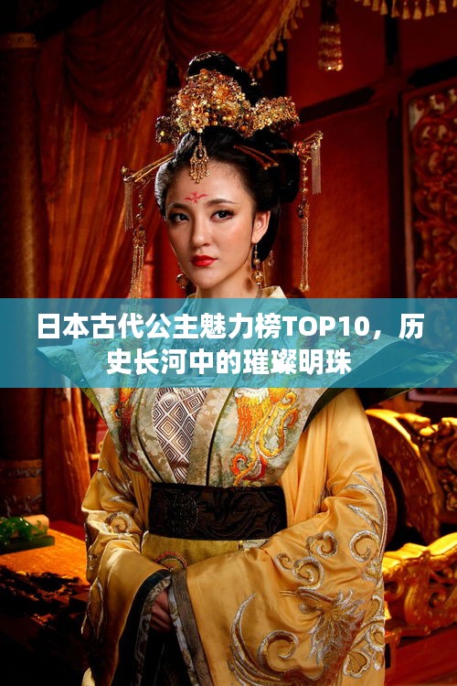 日本古代公主魅力榜TOP10，歷史長河中的璀璨明珠