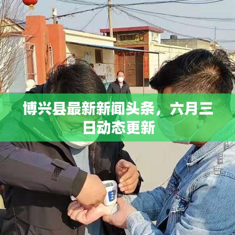 博興縣最新新聞?lì)^條，六月三日動(dòng)態(tài)更新