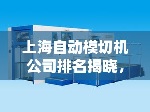 上海自動(dòng)模切機(jī)公司排名揭曉，領(lǐng)先企業(yè)榜單