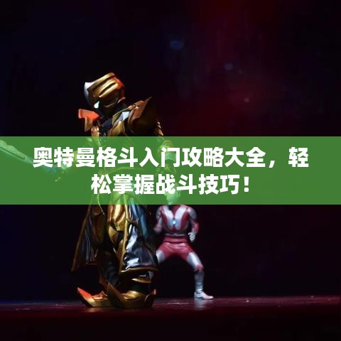 奧特曼格斗入門攻略大全，輕松掌握戰(zhàn)斗技巧！