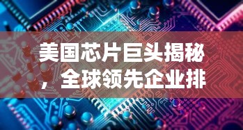 美國芯片巨頭揭秘，全球領(lǐng)先企業(yè)排名TOP10，技術(shù)優(yōu)勢一覽無余！