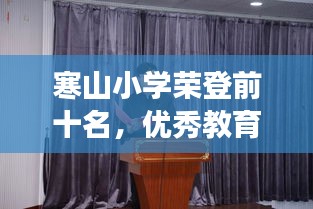 寒山小學(xué)榮登前十名，優(yōu)秀教育典范展現(xiàn)風(fēng)采