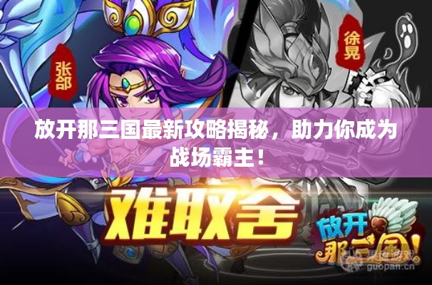放開那三國最新攻略揭秘，助力你成為戰(zhàn)場霸主！