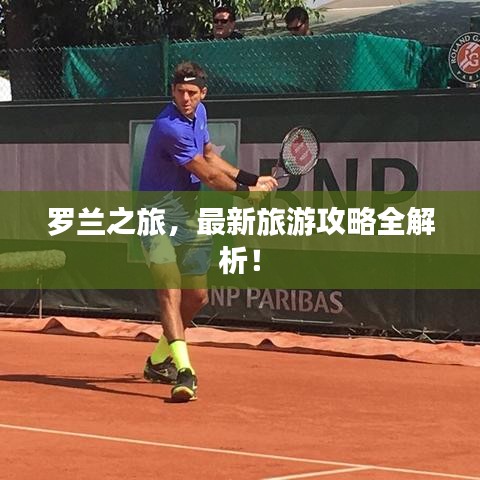羅蘭之旅，最新旅游攻略全解析！