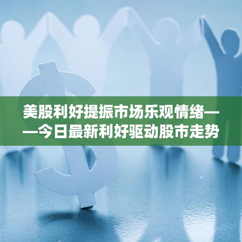 美股利好提振市場樂觀情緒——今日最新利好驅(qū)動(dòng)股市走勢
