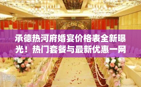 承德熱河府婚宴價格表全新曝光！熱門套餐與最新優(yōu)惠一網(wǎng)打盡