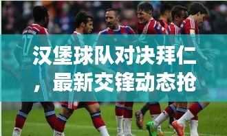 漢堡球隊對決拜仁，最新交鋒動態(tài)搶先看