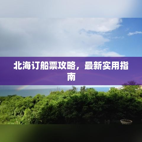北海訂船票攻略，最新實(shí)用指南