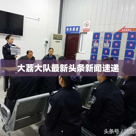 大荔大隊(duì)最新頭條新聞速遞