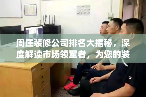 周莊裝修公司排名大揭秘，深度解讀市場(chǎng)領(lǐng)軍者，為您的裝修保駕護(hù)航！