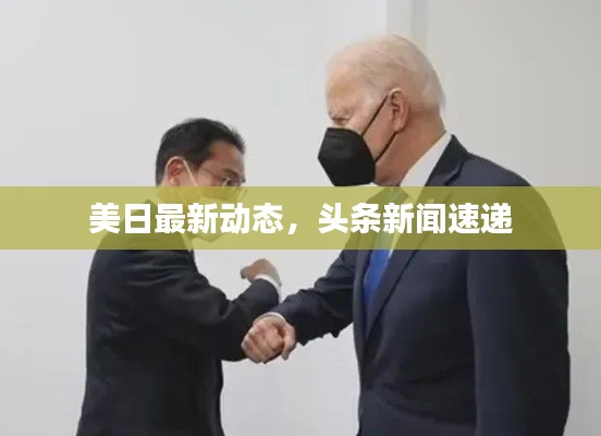 美日最新動態(tài)，頭條新聞速遞