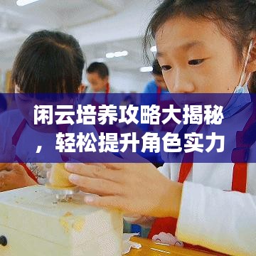 閑云培養(yǎng)攻略大揭秘，輕松提升角色實力！