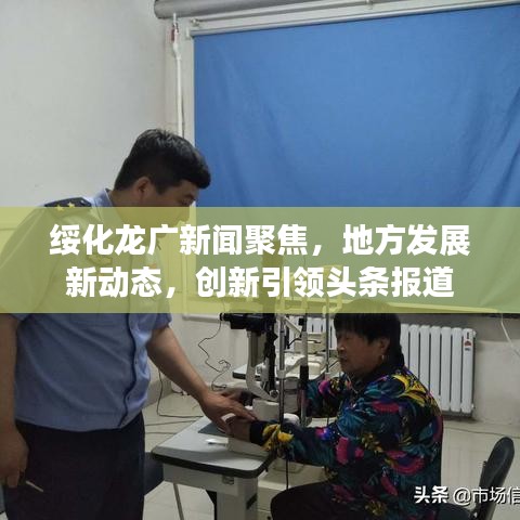 綏化龍廣新聞聚焦，地方發(fā)展新動態(tài)，創(chuàng)新引領頭條報道