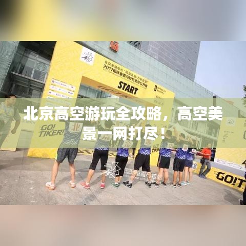 北京高空游玩全攻略，高空美景一網(wǎng)打盡！