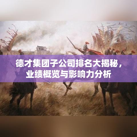 德才集團(tuán)子公司排名大揭秘，業(yè)績概覽與影響力分析