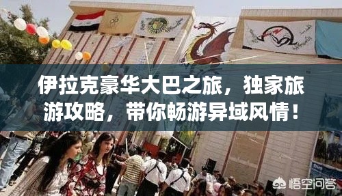 伊拉克豪華大巴之旅，獨(dú)家旅游攻略，帶你暢游異域風(fēng)情！