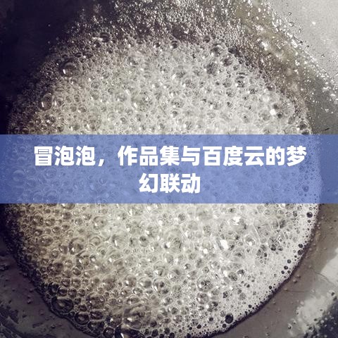 冒泡泡，作品集與百度云的夢(mèng)幻聯(lián)動(dòng)