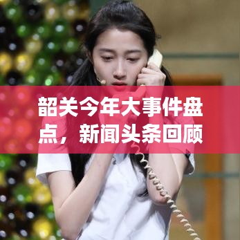 韶關(guān)今年大事件盤(pán)點(diǎn)，新聞?lì)^條回顧