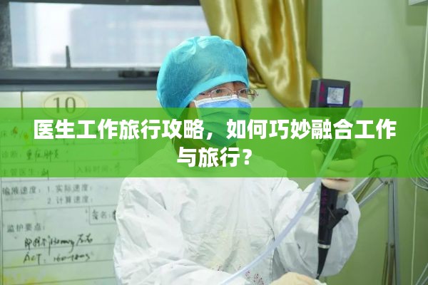 醫(yī)生工作旅行攻略，如何巧妙融合工作與旅行？