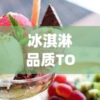 冰淇淋品質(zhì)TOP榜，口感、創(chuàng)新與品質(zhì)的完美融合榜單揭曉！