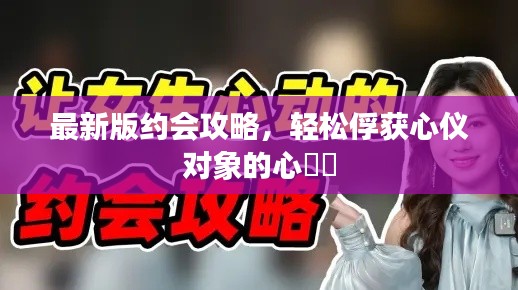 最新版約會(huì)攻略，輕松俘獲心儀對(duì)象的心??